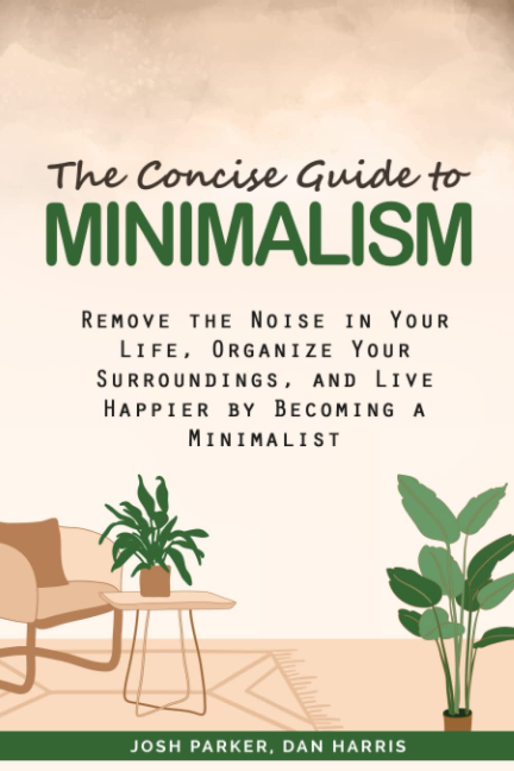 The Concise Guide to Minimalism: Remove the Noise in Your Life, Organize Your Surroundings and Live Happier by Becoming a Minimalist.