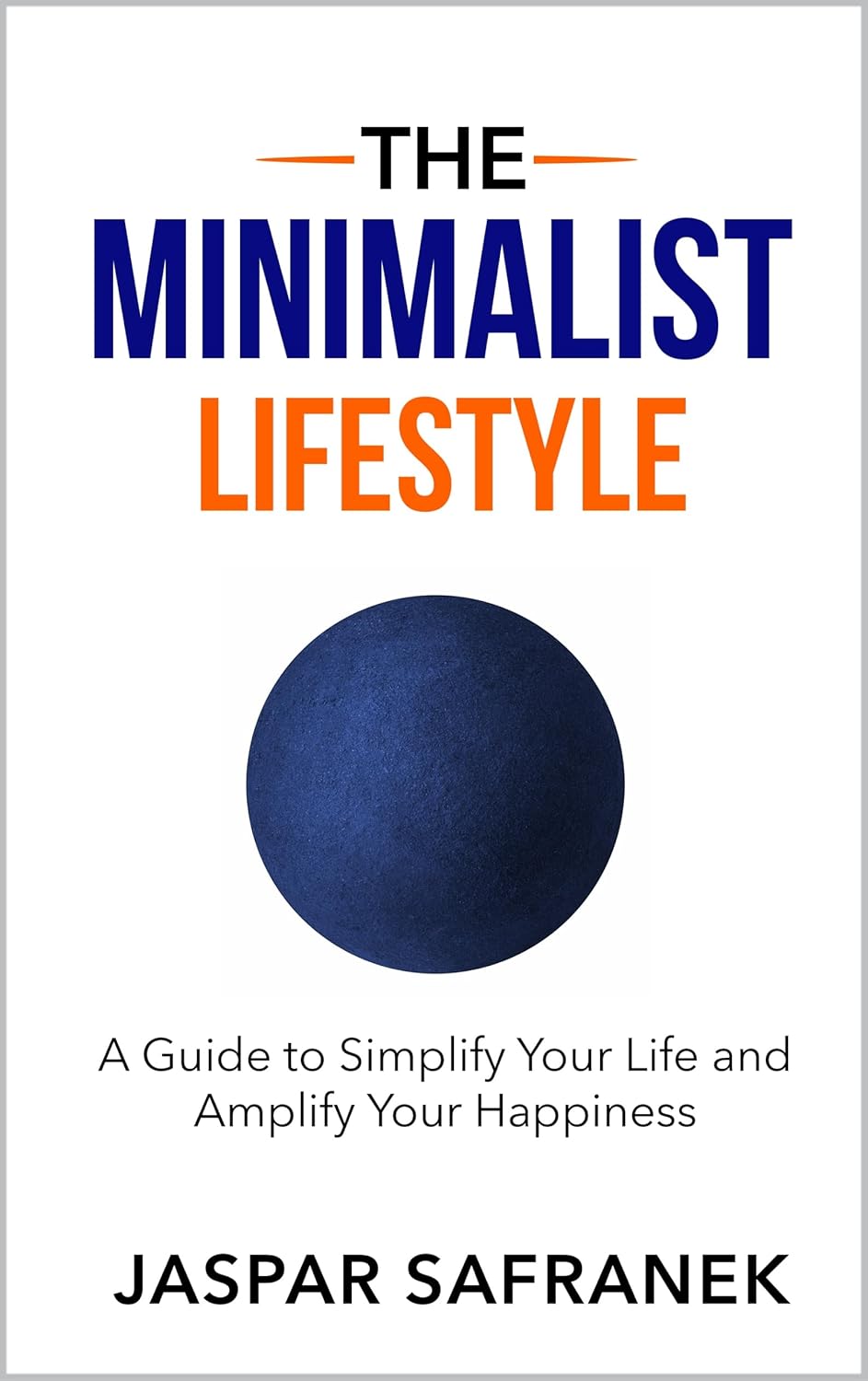 The Minimalist Lifestyle: A Guide to Simplify Your Life and Amplify Your Happiness: Learn How to Become a Minimalist, a Digital Minimalist, and How to Declutter Your Mind and Environment