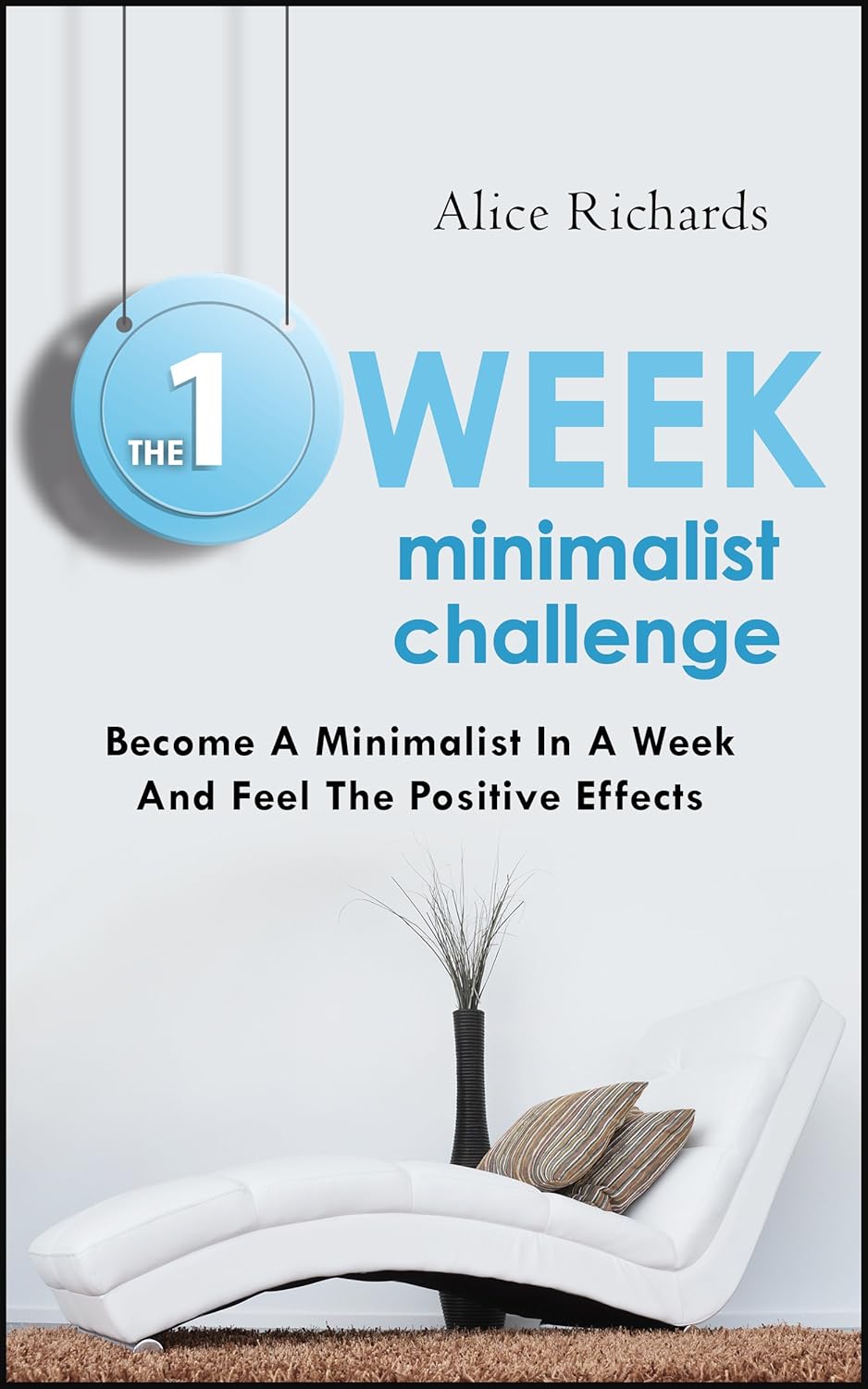 The 1 Week Minimalist Challenge: Become A Minimalist In A Week And Feel The Positive Effects (Minimalist Living, Minimalist Lifestyle, Minimalism For Moms, ... Management, Stress Relief, Housekeeping)