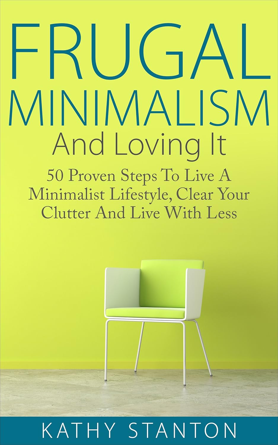 Frugal Minimalism And Loving It: 50 Proven Steps To Live A Minimalist Lifestyle, Clear Your Clutter And Live With Less