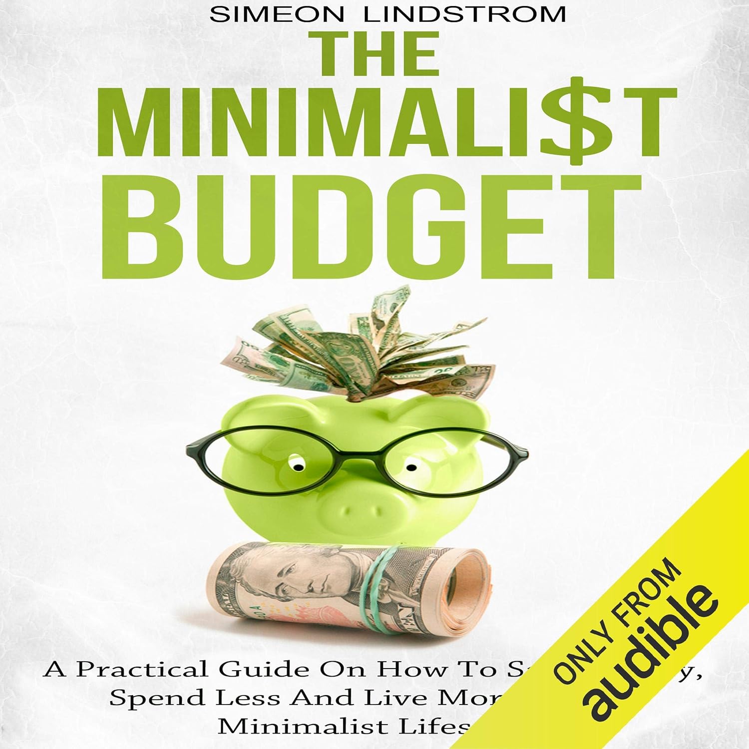 The Minimalist Budget: A Practical Guide on How to Save Money, Spend Less and Live More with a Minimalist Lifestyle