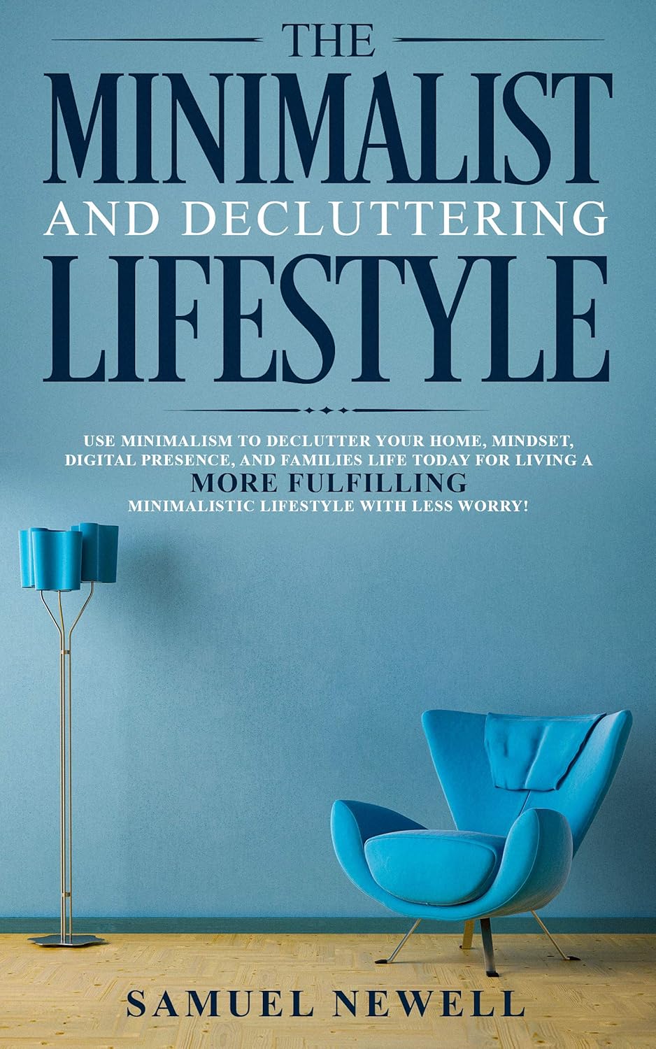 The Minimalist And Decluttering Lifestyle: Use Minimalism to Declutter Your Home, Mindset, Digital Presence, And Families Life Today For Living a More ... Minimalistic Lifestyle With Less Worry